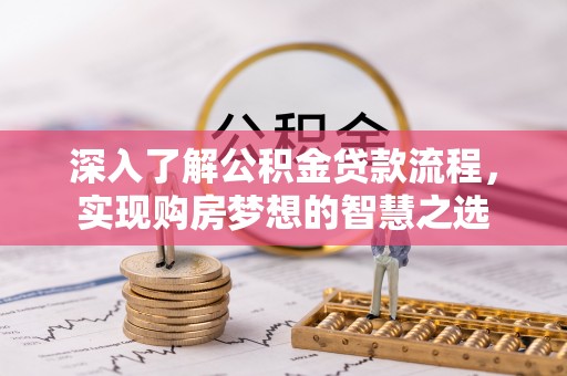 长白深入了解公积金贷款流程，实现购房梦想的智慧之选