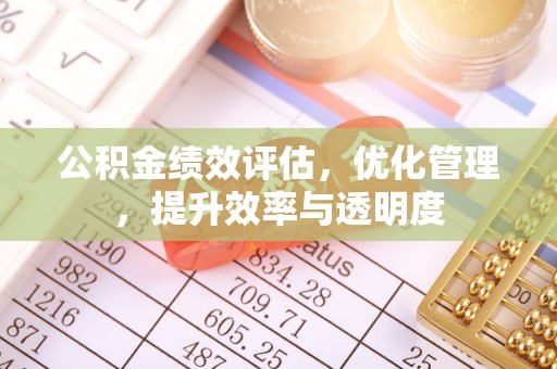长白公积金绩效评估，优化管理，提升效率与透明度
