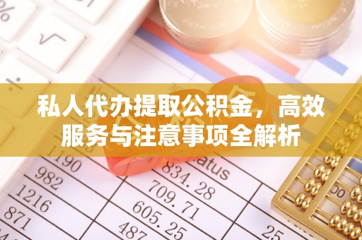 长白私人代办提取公积金，高效服务与注意事项全解析