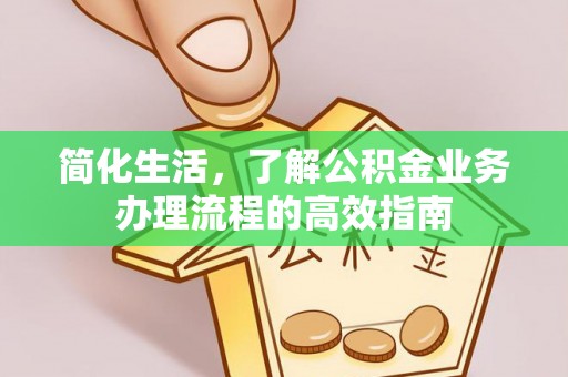 长白简化生活，了解公积金业务办理流程的高效指南