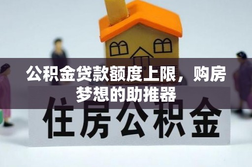 长白公积金贷款额度上限，购房梦想的助推器