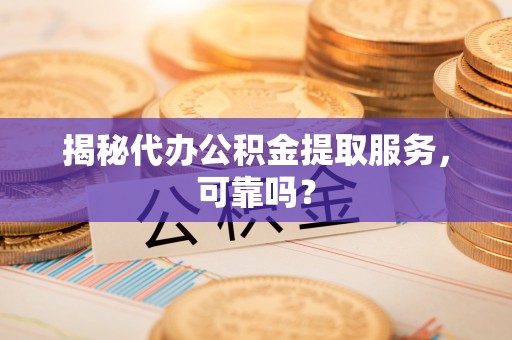 长白揭秘代办公积金提取服务，可靠吗？