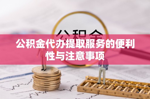长白公积金代办提取服务的便利性与注意事项