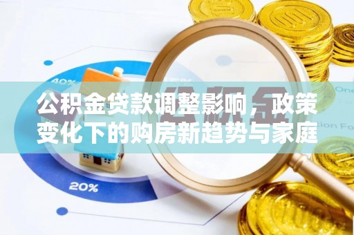 长白公积金贷款调整影响，政策变化下的购房新趋势与家庭财务规划