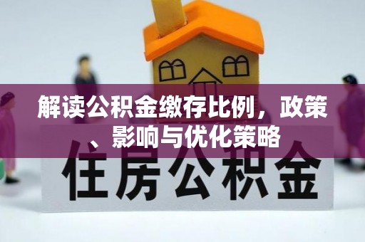 长白解读公积金缴存比例，政策、影响与优化策略