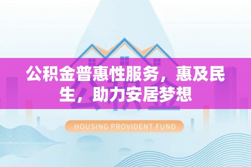 长白公积金普惠性服务，惠及民生，助力安居梦想