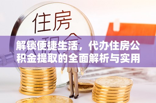 长白解锁便捷生活，代办住房公积金提取的全面解析与实用指南