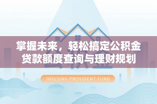 长白掌握未来，轻松搞定公积金贷款额度查询与理财规划