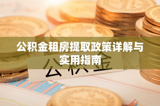 长白公积金租房提取政策详解与实用指南