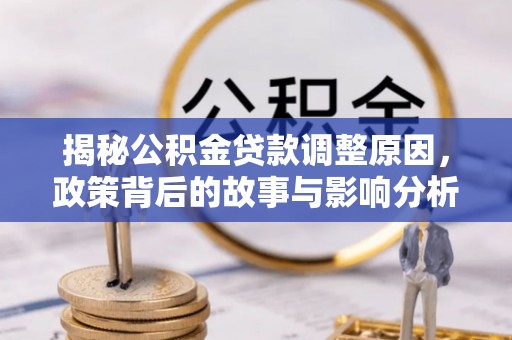 长白揭秘公积金贷款调整原因，政策背后的故事与影响分析
