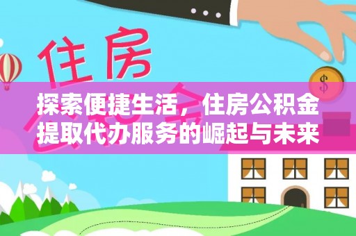长白探索便捷生活，住房公积金提取代办服务的崛起与未来趋势