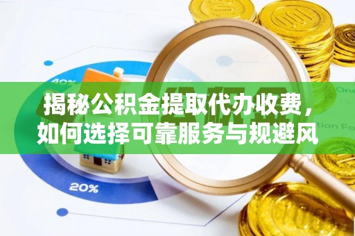 长白揭秘公积金提取代办收费，如何选择可靠服务与规避风险