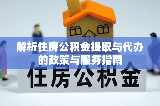 长白解析住房公积金提取与代办的政策与服务指南