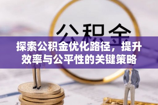 长白探索公积金优化路径，提升效率与公平性的关键策略
