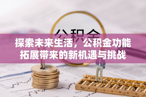 长白探索未来生活，公积金功能拓展带来的新机遇与挑战