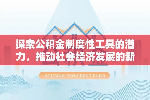 长白探索公积金制度性工具的潜力，推动社会经济发展的新引擎