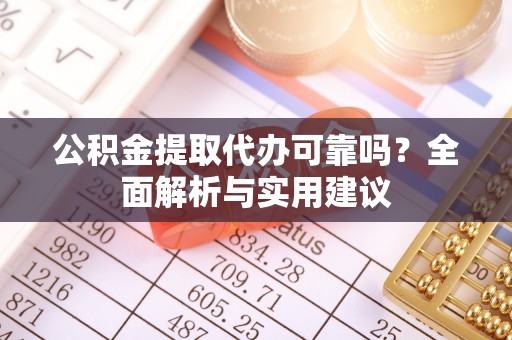 长白公积金提取代办可靠吗？全面解析与实用建议