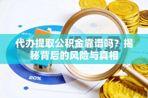 长白代办提取公积金靠谱吗？揭秘背后的风险与真相