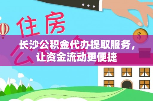 长白长沙公积金代办提取服务，让资金流动更便捷