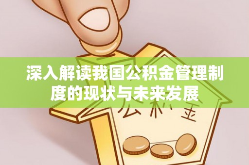 长白深入解读我国公积金管理制度的现状与未来发展