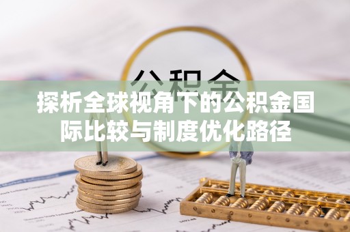 长白探析全球视角下的公积金国际比较与制度优化路径