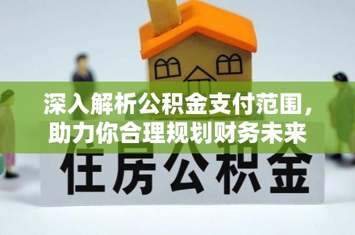 长白深入解析公积金支付范围，助力你合理规划财务未来