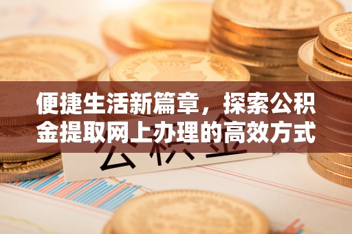 长白便捷生活新篇章，探索公积金提取网上办理的高效方式
