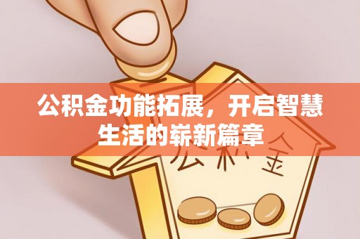 长白公积金功能拓展，开启智慧生活的崭新篇章