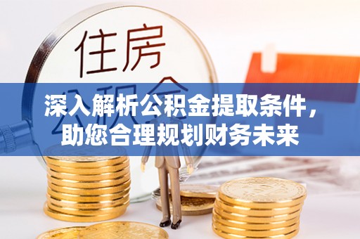 长白深入解析公积金提取条件，助您合理规划财务未来