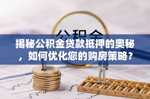 长白揭秘公积金贷款抵押的奥秘，如何优化您的购房策略？