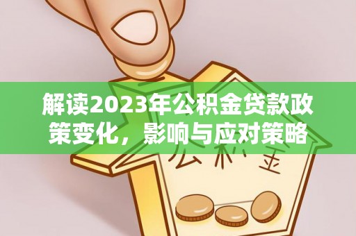 长白解读2023年公积金贷款政策变化，影响与应对策略