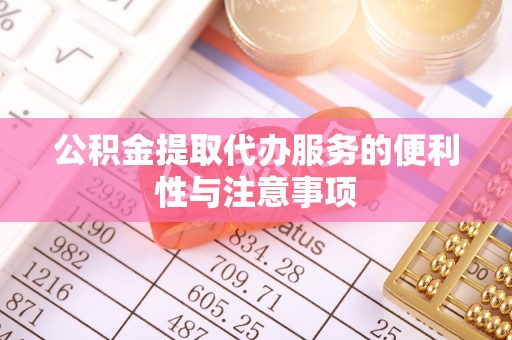 长白公积金提取代办服务的便利性与注意事项