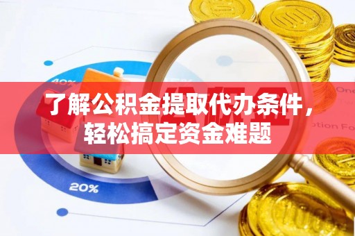 长白了解公积金提取代办条件，轻松搞定资金难题