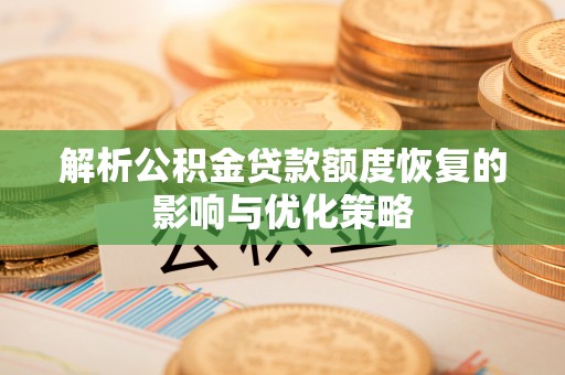 长白解析公积金贷款额度恢复的影响与优化策略