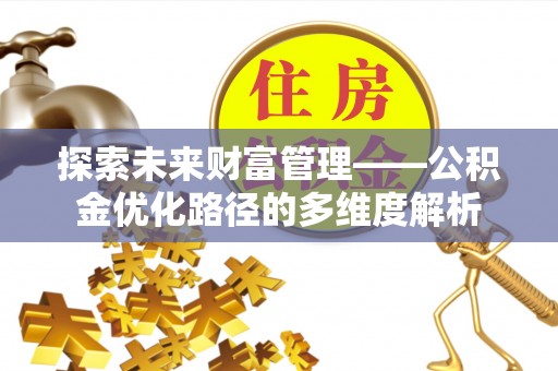 长白探索未来财富管理——公积金优化路径的多维度解析