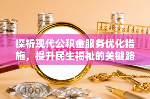 长白探析现代公积金服务优化措施，提升民生福祉的关键路径