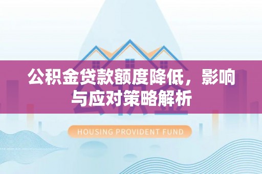 长白公积金贷款额度降低，影响与应对策略解析