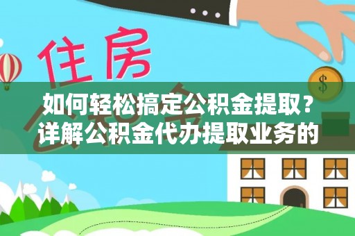 长白如何轻松搞定公积金提取？详解公积金代办提取业务的便捷之道