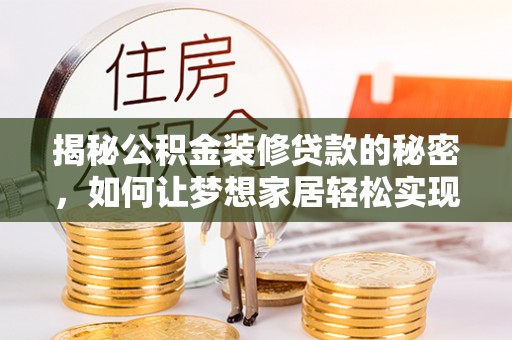 长白揭秘公积金装修贷款的秘密，如何让梦想家居轻松实现？