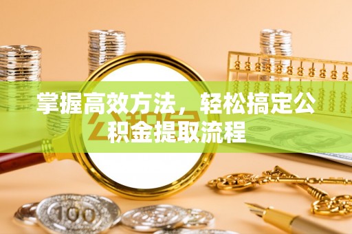 长白掌握高效方法，轻松搞定公积金提取流程