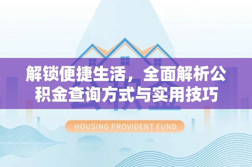 长白解锁便捷生活，全面解析公积金查询方式与实用技巧