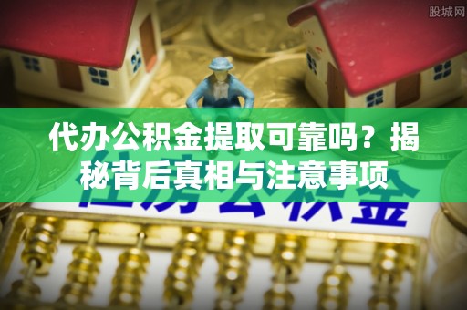 长白代办公积金提取可靠吗？揭秘背后真相与注意事项