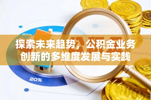 长白探索未来趋势，公积金业务创新的多维度发展与实践