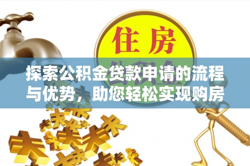 长白探索公积金贷款申请的流程与优势，助您轻松实现购房梦想