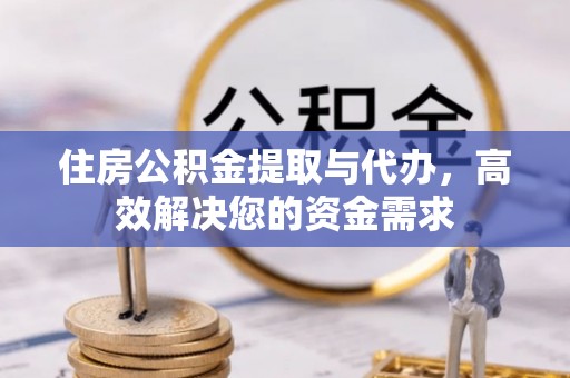 长白住房公积金提取与代办，高效解决您的资金需求