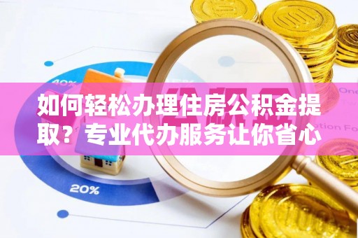 长白如何轻松办理住房公积金提取？专业代办服务让你省心无忧