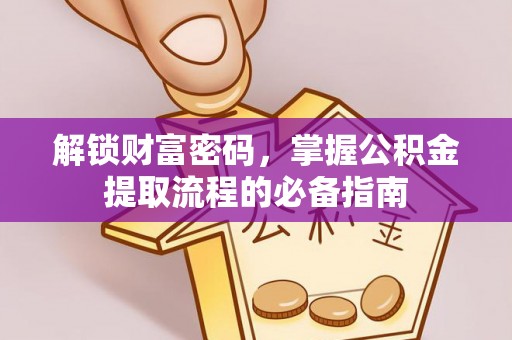 长白解锁财富密码，掌握公积金提取流程的必备指南