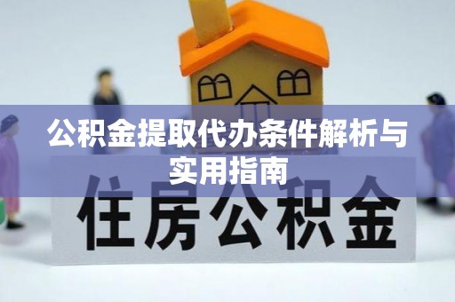 长白公积金提取代办条件解析与实用指南