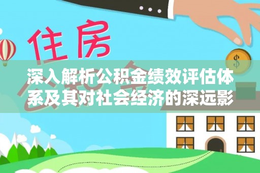长白深入解析公积金绩效评估体系及其对社会经济的深远影响
