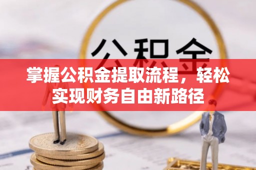 长白掌握公积金提取流程，轻松实现财务自由新路径